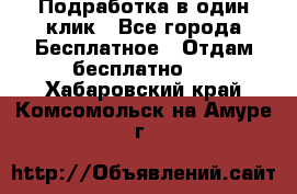 Подработка в один клик - Все города Бесплатное » Отдам бесплатно   . Хабаровский край,Комсомольск-на-Амуре г.